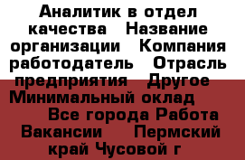 Аналитик в отдел качества › Название организации ­ Компания-работодатель › Отрасль предприятия ­ Другое › Минимальный оклад ­ 32 000 - Все города Работа » Вакансии   . Пермский край,Чусовой г.